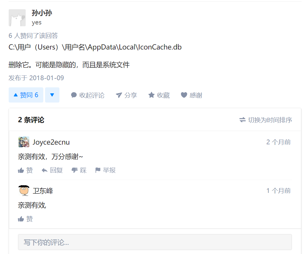 孙 小 孙 
yes 
6 人 赞 同 了 该 回 答 
C ： \ 用 户 (Users) \ 用 户 名 \AppData\Local\lconCache.db 
删 除 它 。 可 能 是 隐 藏 的 ， 而 且 是 系 统 文 件 
发 布 于 2018 ． 01 一 09 
赞 同 6 v ． 收 起 评 论 
分 旱 
收 藏 
2 条 评 论 
Joyce2ecnu 
亲 测 有 效 ， 万 分 感 谢 、 
南 赞 回 ， 踩 
0 卫 东 峰 
亲 测 有 效 ， 
南 赞 
写 下 你 的 评 论 “ 
， 举 报 
等 感 
= 切 换 为 时 间 排 序 
2 个 月 前 
1 个 月 前 